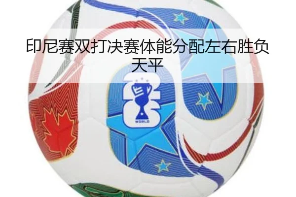 印尼赛双打决赛体能分配左右胜负天平