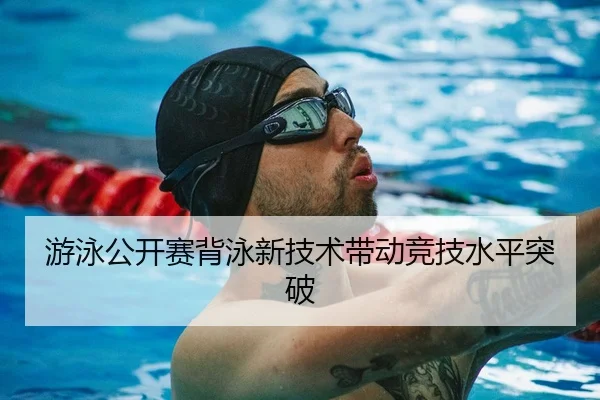 游泳公开赛背泳新技术带动竞技水平突破