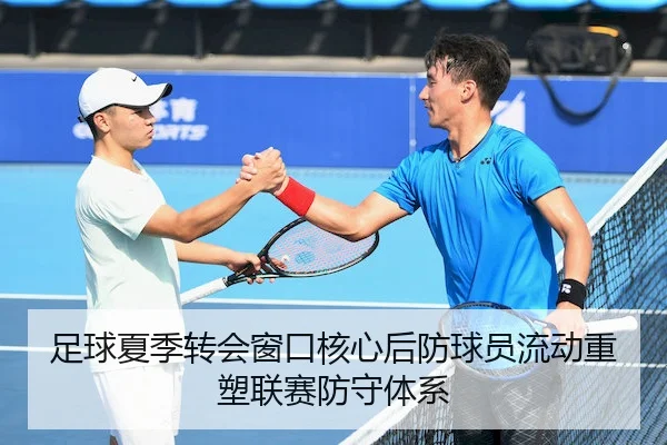 足球夏季转会窗口核心后防球员流动重塑联赛防守体系