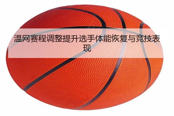 温网赛程调整提升选手体能恢复与竞技表现